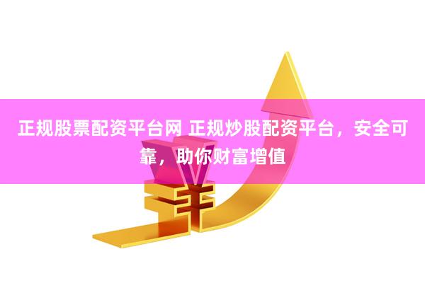 正規股票配資平臺網 正規炒股配資平臺，安全可靠，助你財富增值