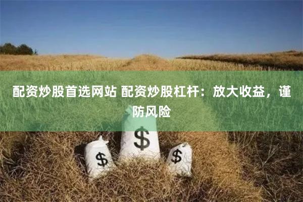 配資炒股首選網(wǎng)站 配資炒股杠桿：放大收益，謹(jǐn)防風(fēng)險(xiǎn)
