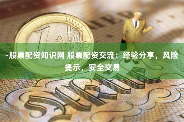 -股票配資知識網 股票配資交流：經驗分享，風險提示，安全交易
