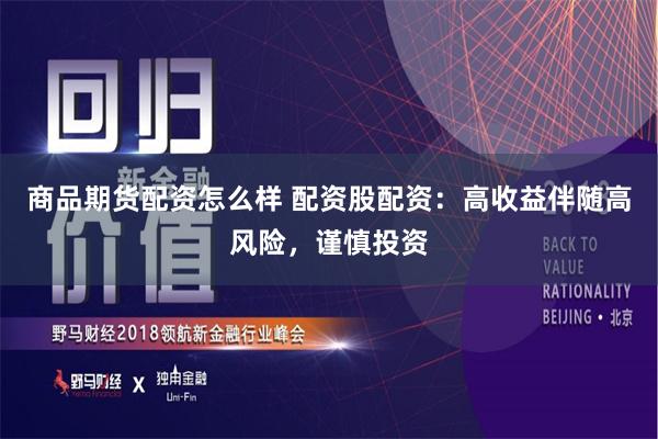 商品期貨配資怎么樣 配資股配資：高收益伴隨高風險，謹慎投資