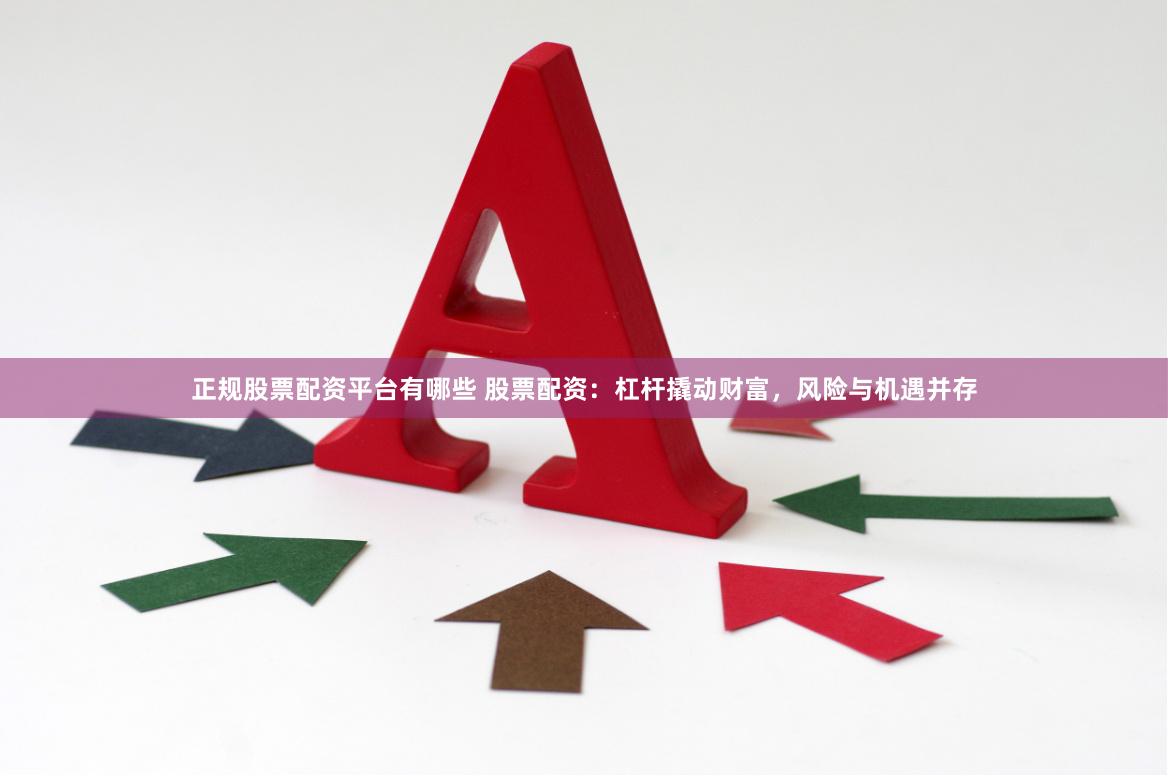 正規(guī)股票配資平臺有哪些 股票配資：杠桿撬動財富，風險與機遇并存