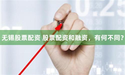 無錫股票配資 股票配資和融資，有何不同？
