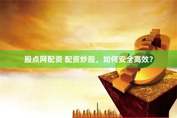 股點(diǎn)網(wǎng)配資 配資炒股，如何安全高效？