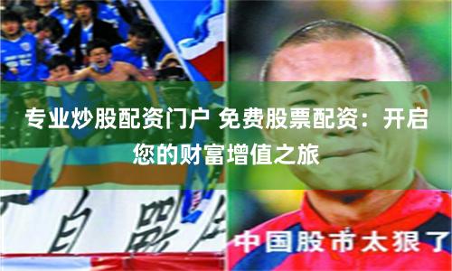 專業(yè)炒股配資門戶 免費股票配資：開啟您的財富增值之旅