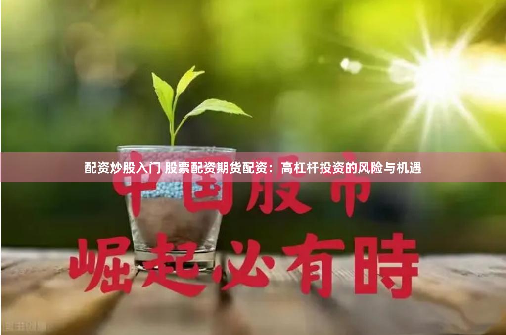 配資炒股入門 股票配資期貨配資：高杠桿投資的風(fēng)險與機遇