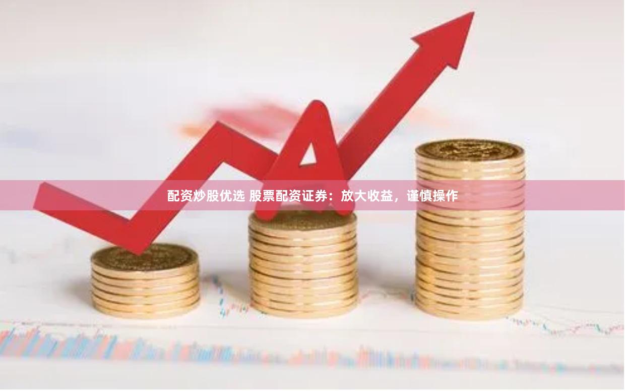 配資炒股優(yōu)選 股票配資證券：放大收益，謹(jǐn)慎操作