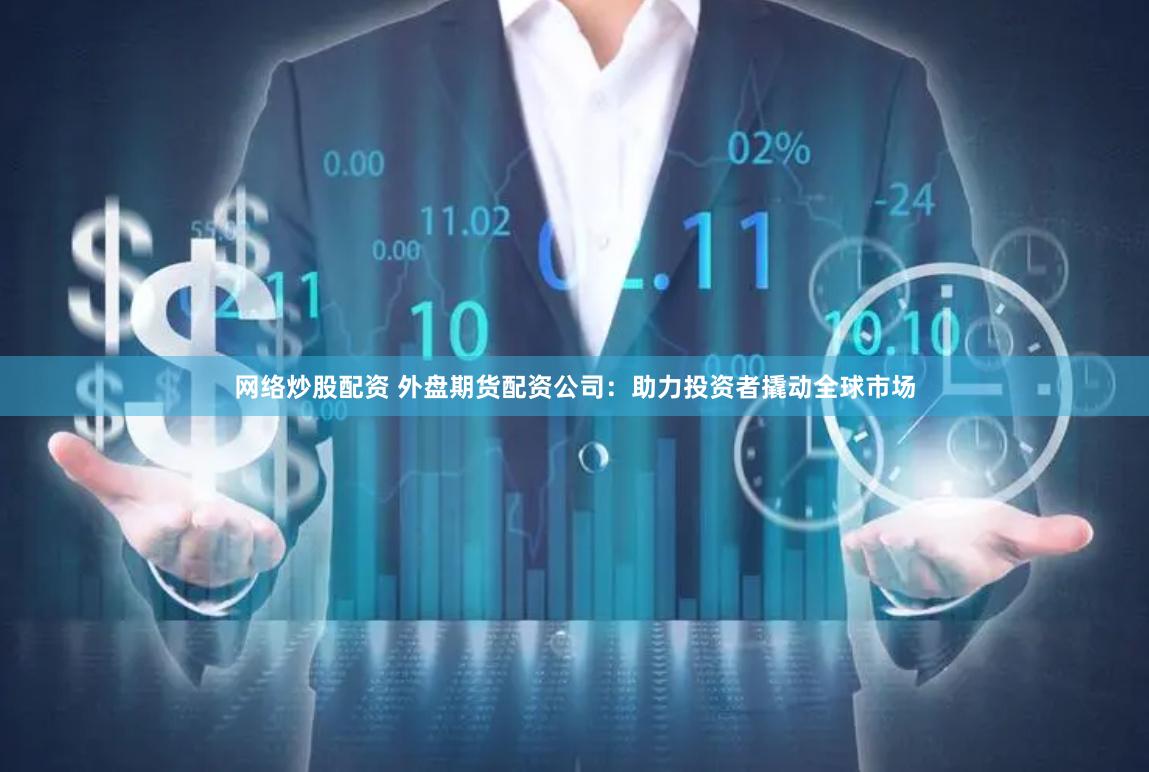網絡炒股配資 外盤期貨配資公司：助力投資者撬動全球市場
