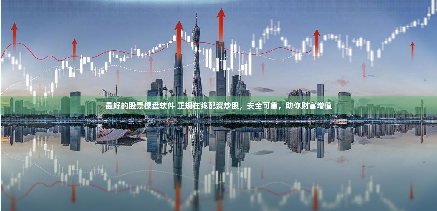 最好的股票操盤軟件 正規在線配資炒股，安全可靠，助你財富增值