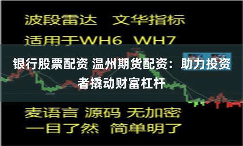 銀行股票配資 溫州期貨配資：助力投資者撬動財富杠桿