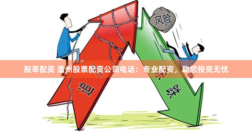 股莘配資 溫州股票配資公司電話：專業配資，助您投資無憂