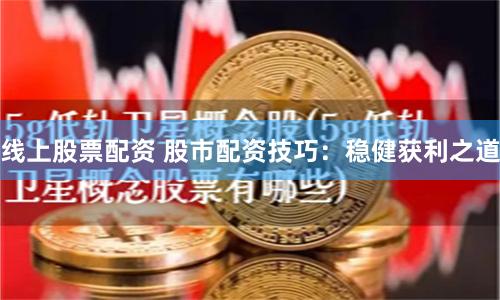 線上股票配資 股市配資技巧：穩健獲利之道