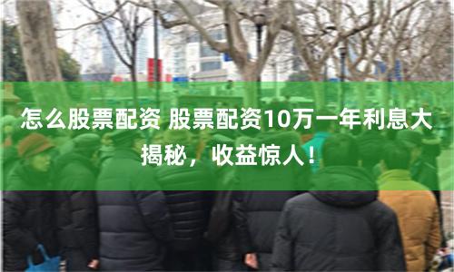 怎么股票配資 股票配資10萬一年利息大揭秘，收益驚人！