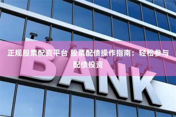 正規股票配資平臺 股票配債操作指南：輕松參與配債投資