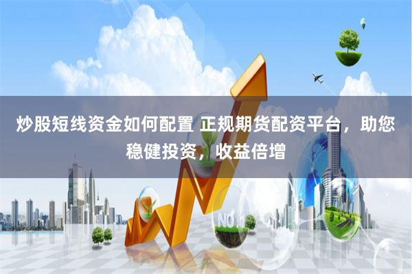 炒股短線資金如何配置 正規期貨配資平臺，助您穩健投資，收益倍增
