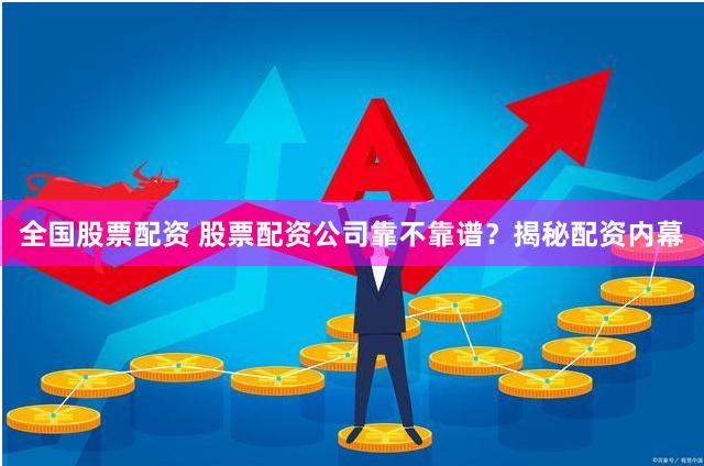 全國股票配資 股票配資公司靠不靠譜？揭秘配資內幕