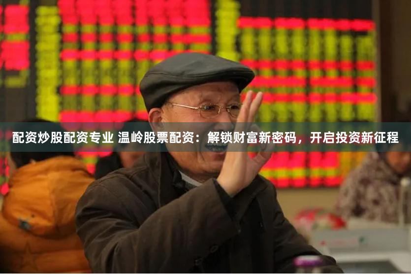 配資炒股配資專業(yè) 溫嶺股票配資：解鎖財富新密碼，開啟投資新征程