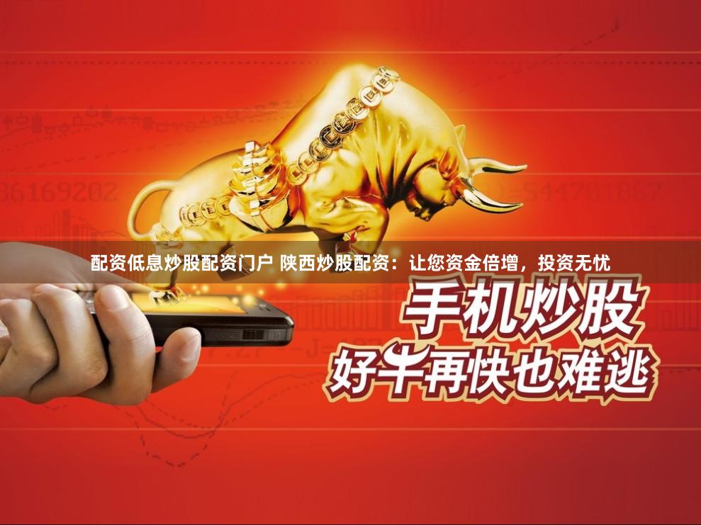 配資低息炒股配資門戶 陜西炒股配資：讓您資金倍增，投資無憂